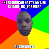 Не подписан на It's my life by Dari_NG_Forever? Подпишись!