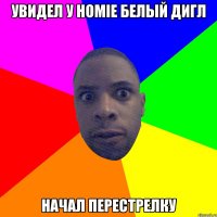 УВИДЕЛ У HOMIE БЕЛЫЙ ДИГЛ НАЧАЛ ПЕРЕСТРЕЛКУ