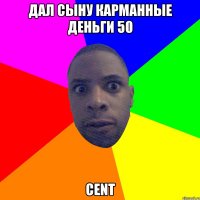 Дал сыну карманные деньги 50 cent