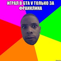 Играл в GTA V только за Франклина 