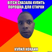 bitch сказала купить порошка для стирки купил кокаин