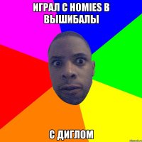 играл с homies в вышибалы с диглом