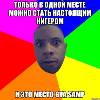 Только в одной месте можно стать настоящим нигером И это место GTA SAMP