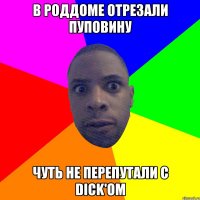 В роддоме отрезали пуповину Чуть не перепутали с Dick'ом