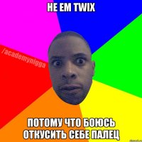 Не ем TWIX Потому что боюсь откусить себе палец