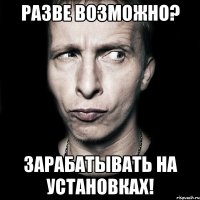 Разве возможно? Зарабатывать на установках!