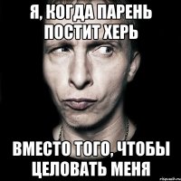 Я, когда парень постит херь Вместо того, чтобы целовать меня