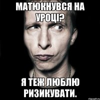 Матюкнувся на уроці? Я теж люблю ризикувати.