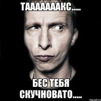 тааааааакс..... Бес тебя скучновато.....