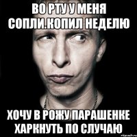 Во рту у меня сопли.копил неделю Хочу в рожу парашенке харкнуть по случаю