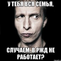 У тебя вся семья, случаем, в РЖД не работает?