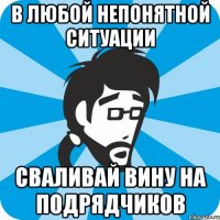 в любой непонятной ситуации сваливай вину на подрядчиков