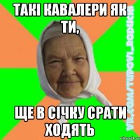 ТАКІ КАВАЛЕРИ ЯК ТИ, ЩЕ В СІЧКУ СРАТИ ХОДЯТЬ