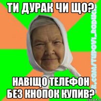 ти дурак чи що? навіщо телефон без кнопок купив?