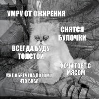 умру от ожирения снятся булочки всегда буду толстой хочу торт с мясом уже обречена,потому что баба