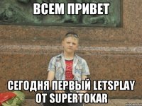 всем привет сегодня первый letsplay от supertokar