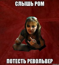 слышь Ром потесть револьвер