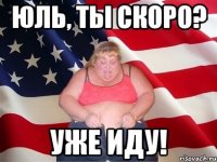 Юль, ты скоро? уже иду!