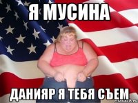 Я мусина Данияр я тебя съем