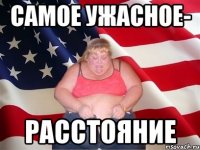 Самое ужасное- расстояние