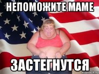 Непоможите маме Застегнутся