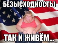 Безысходность) Так И Живём...