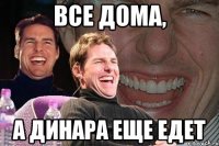 все дома, а динара еще едет