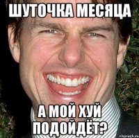 Шуточка месяца А мой хуй подойдёт?