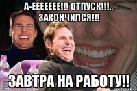 А-Еееееее!!! Отпуск!!!.. Закончился!!! Завтра на работу!!