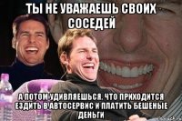 ты не уважаешь своих соседей а потом удивляешься, что приходится ездить в автосервис и платить бешеные деньги