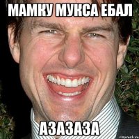 Мамку Мукса ебал азазаза