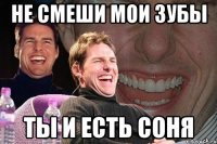 не смеши мои зубы ты и есть соня