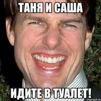 Таня и саша идите в туалет!