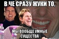 В че сразу жуки то, Мы вообще умные существа