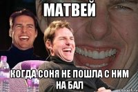 Матвей Когда Соня не пошла с ним на бал