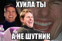 хуила ты а не шутник