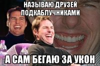 НАЗЫВАЮ ДРУЗЕЙ ПОДКАБЛУЧНИКАМИ А САМ БЕГАЮ ЗА УКОН