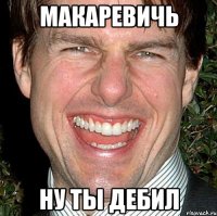 Макаревичь Ну ты дебил