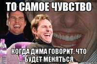 то самое чувство когда Дима говорит, что будет меняться