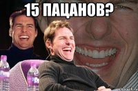 15 пацанов? 