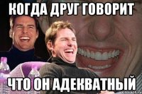 Когда друг говорит Что он адекватный