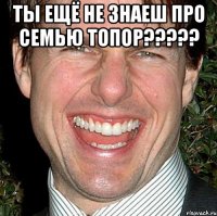 Ты ещё не знаеш про семью Топор????? 