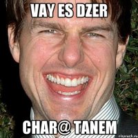 vay es dzer Char@ tanem