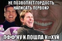 Не позволяет гордость написать первой? пфф,ну и пошла н#хуй