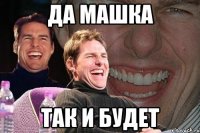 да Машка так и будет