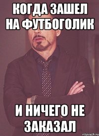 когда зашел на футбоголик и ничего не заказал