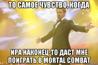 то самое чувство, когда Ира наконец-то даст мне поиграть в Mortal Combat