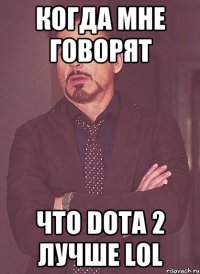 КОГДА МНЕ ГОВОРЯТ ЧТО DOTA 2 ЛУЧШЕ LOL