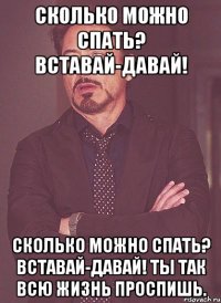 сколько можно спать? вставай-давай! сколько можно спать? вставай-давай! ты так всю жизнь проспишь.