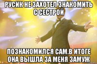 Русик не захотел знакомить с сестрой Познакомился сам.В итоге она вышла за меня замуж